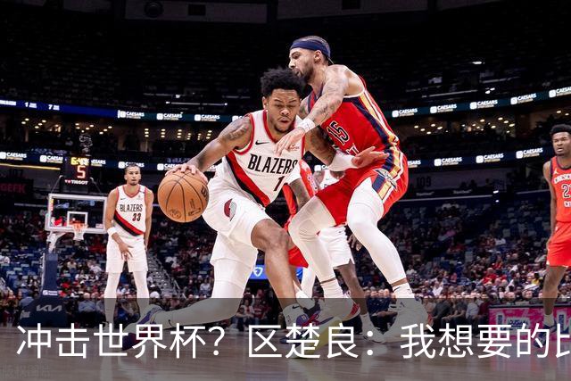 冲击世界杯？区楚良：我想要的比奇迹更多