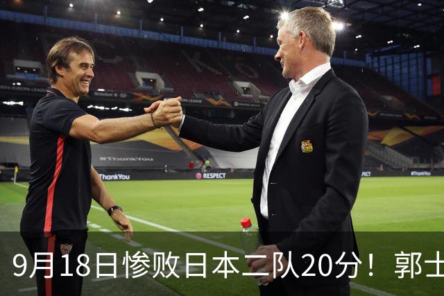 9月18日惨败日本二队20分！郭士强避谈下课，杜锋真能救国篮？